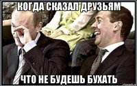 когда сказал друзьям что не будешь бухать