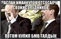аслан иманкулов отсосал у свойх сорудников потом купил бмв талдык