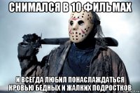 снимался в 10 фильмах и всегда любил понаслаждаться кровью бедных и жалких подростков