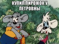 купил пирожок у петровны 