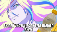  выпей уксусу, если тебе надоел вжух