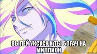  выпей уксусу и ты богач на миллион