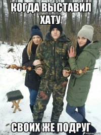 когда выставил хату своих же подруг