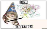 вжух и у тебя рак
