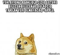 yeni ayfon 7 asanliqla ciziq goture bilecek bilecek ve qulaqciq taxilan yeri olmayacaq >apple. 