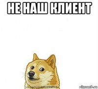 не наш клиент 