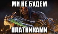 ми не будем платниками