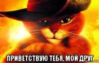  приветствую тебя, мой друг
