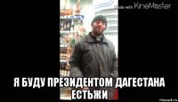  я буду президентом дагестана естьжи