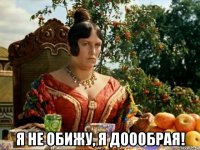  я не обижу, я доообрая!