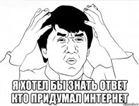  я хотел бы знать ответ кто придумал интернет