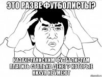 это разве футболисты? казахстаниским футбалистам платить столько денег ? которые нихуя не умеют