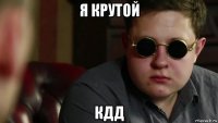 я крутой кдд