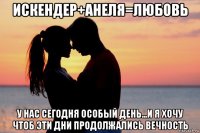 искендер+анеля=любовь у нас сегодня особый день...и я хочу чтоб эти дни продолжались вечность