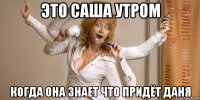 это саша утром когда она знает что придёт даня