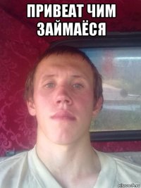 привеат чим займаёся 