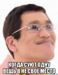  когда суют одну вещь в не своё место