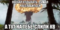 поехал отдыхать, думал расслабиться а тут на тебе, слили кв