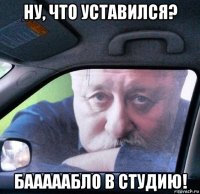ну, что уставился? бааааабло в студию!