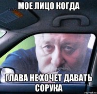 мое лицо когда глава не хочет давать сорука