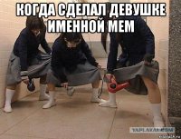 когда сделал девушке именной мем 