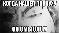 когда нашел порнуху со смыслом