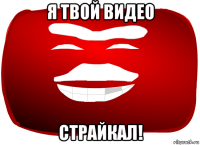 я твой видео страйкал!