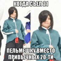 когда съел 21 пельмешку вместо привычных 20-ти
