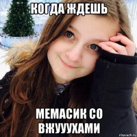 когда ждешь мемасик со вжууухами