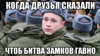 когда друзья сказали чтоб битва замков гавно