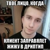 твое лицо, когда клиент заправялет жижу в дриптип