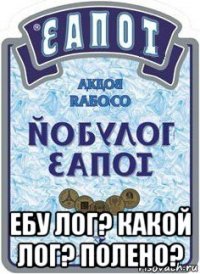  ебу лог? какой лог? полено?