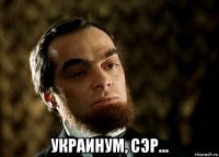  украинум, сэр...