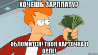 хочешь зарплату? обломится! твоя карточка в орле!
