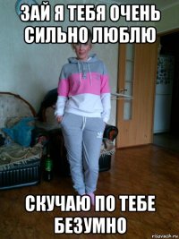 зай я тебя очень сильно люблю скучаю по тебе безумно