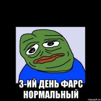  3-ий день фарс нормальный