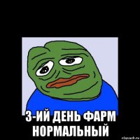  3-ий день фарм нормальный