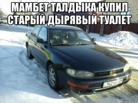 мамбет талдыка купил старый дырявый туалет 