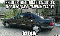 нищеброды талдыка до сих пор продают старый туалет 95 года
