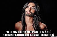  чито небрито,чито бородито,вэй,я её виспамэнаю и в европа папаст жэлаю,вэй