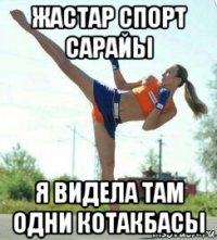 жастар спорт сарайы я видела там одни котакбасы