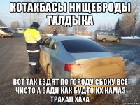 котакбасы нищеброды талдыка вот так ездят по городу сбоку все чисто а зади как будто их камаз трахал хаха