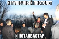 игрушечный пистолет и котакбастар