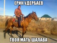 ерик удербаев твоя мать шалава
