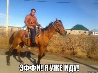  эффи! я уже иду!