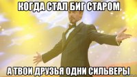 когда стал биг старом а твои друзья одни сильверы