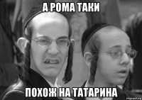 а рома таки похож на татарина