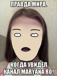 правда мира. когда увидел канал maryana ro!