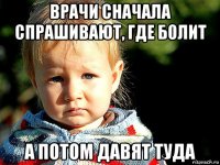 врачи сначала спрашивают, где болит а потом давят туда