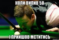 коли випив 50 і прийшов мститись
